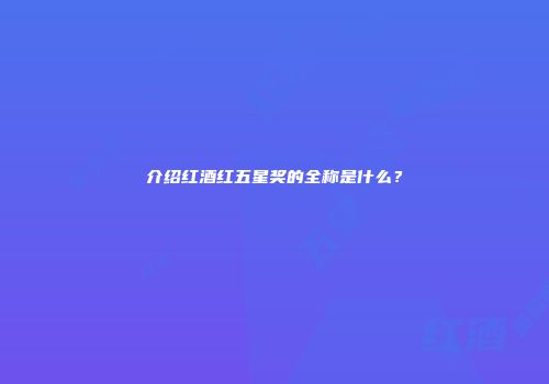 介绍红酒红五星奖的全称是什么？