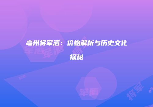 亳州将军酒：价格解析与历史文化探秘