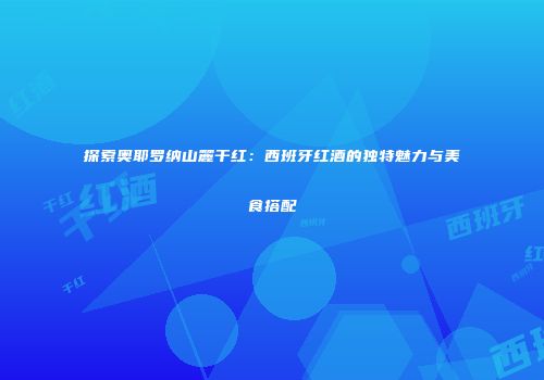 探索奥耶罗纳山麓干红：西班牙红酒的独特魅力与美食搭配