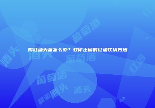 喝红酒头痛怎么办？教你正确的红酒饮用方法