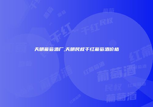 天明葡萄酒厂,天明民权干红葡萄酒价格