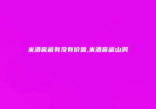 米酒窖藏有没有价值,米酒窖藏山洞
