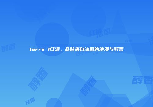 terre f红酒，品味来自法国的浪漫与醇香