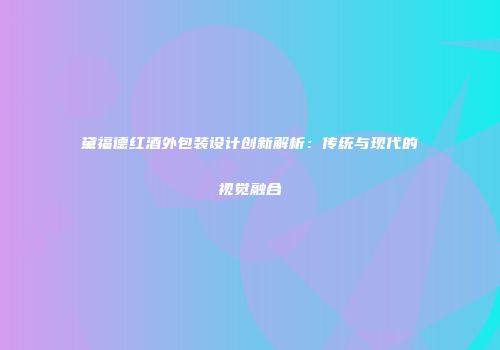 黛福德红酒外包装设计创新解析：传统与现代的视觉融合