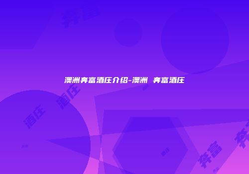 澳洲奔富酒庄介绍-澳洲 奔富酒庄