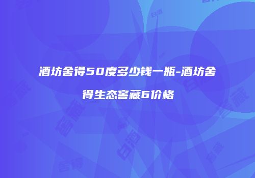 酒坊舍得50度多少钱一瓶-酒坊舍得生态窖藏6价格