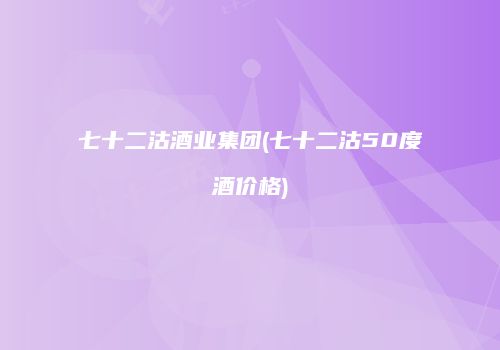 七十二沽酒业集团(七十二沽50度酒价格)