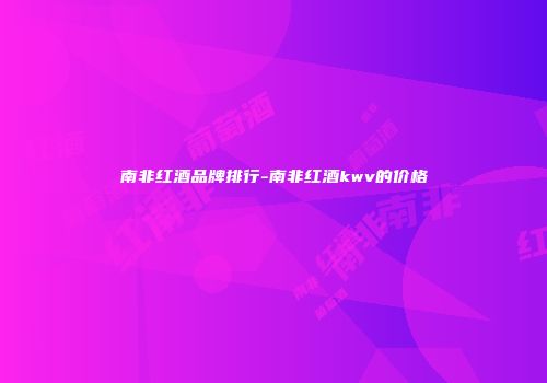 南非红酒品牌排行-南非红酒kwv的价格