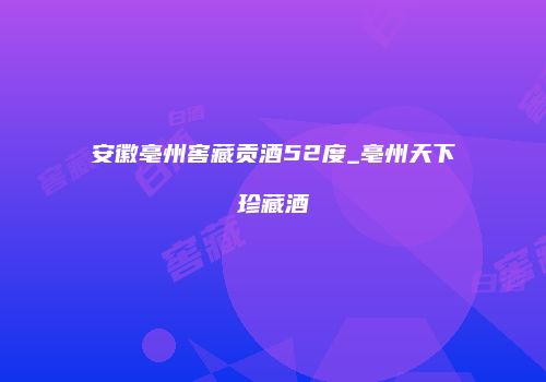 安徽亳州窖藏贡酒52度_亳州天下珍藏酒