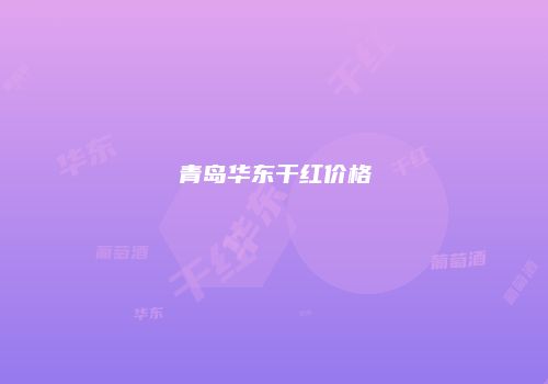 青岛华东干红价格