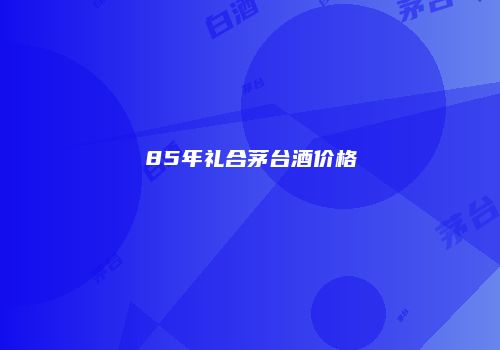 85年礼合茅台酒价格