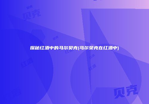 探秘红酒中的马尔贝克(马尔贝克在红酒中)