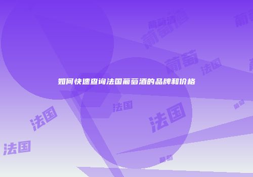 如何快速查询法国葡萄酒的品牌和价格