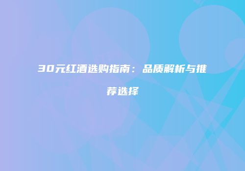 30元红酒选购指南：品质解析与推荐选择