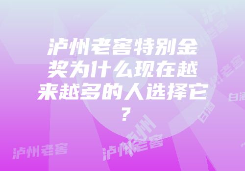 泸州老窖特别金奖为什么现在越来越多的人选择它？