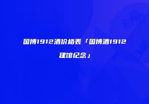 国博1912酒价格表「国博酒1912建馆纪念」
