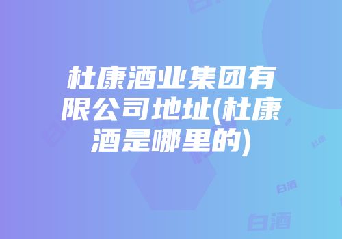 杜康酒业集团有限公司地址(杜康酒是哪里的)