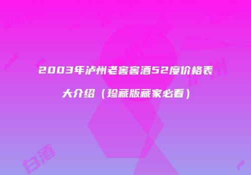 2003年泸州老窖窖酒52度价格表大介绍（珍藏版藏家必看）