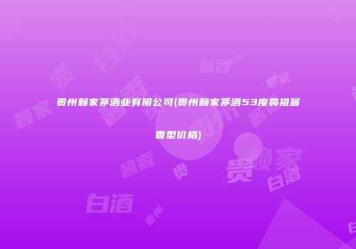 贵州赖家茅酒业有限公司(贵州赖家茅酒53度鼻祖酱香型价格)