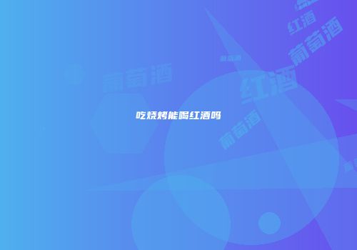 吃烧烤能喝红酒吗