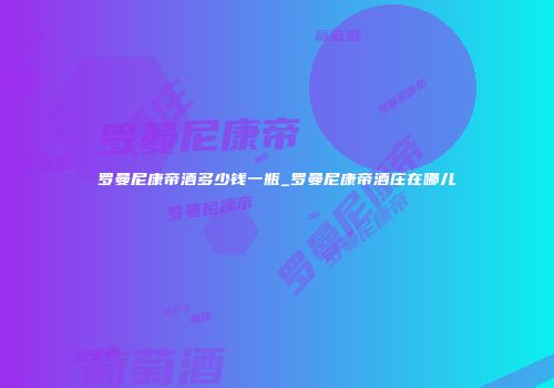 罗曼尼康帝酒多少钱一瓶_罗曼尼康帝酒庄在哪儿