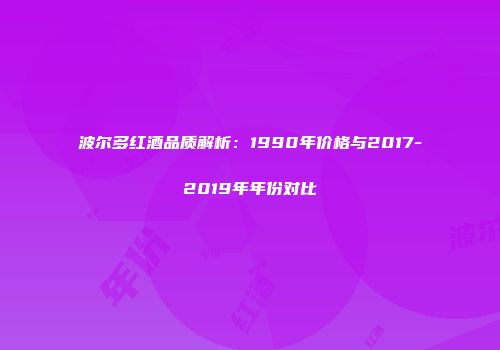 波尔多红酒品质解析：1990年价格与2017-2019年年份对比