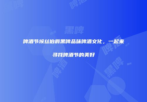 啤酒节埃丝伯爵黑啤品味啤酒文化，一起来寻找啤酒节的美好