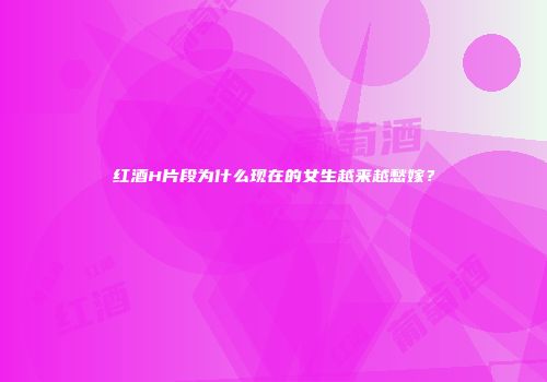 红酒H片段为什么现在的女生越来越愁嫁？