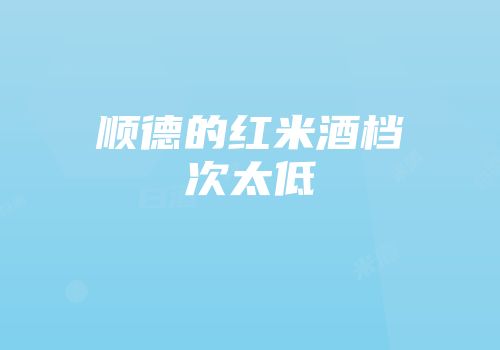 顺德的红米酒档次太低