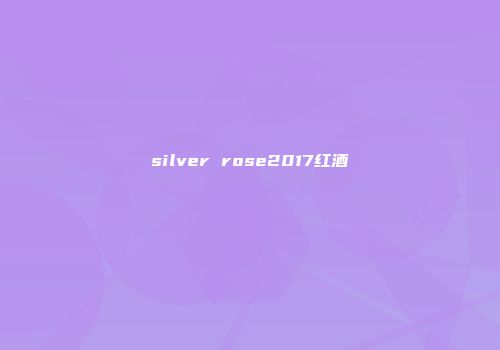 silver rose2017红酒