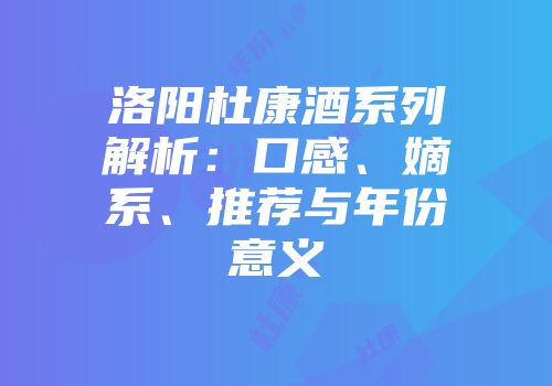 洛阳杜康酒系列解析：口感、嫡系、推荐与年份意义