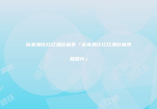 蓬莱酒庄红红酒价格表「蓬莱酒庄红红酒价格表和图片」