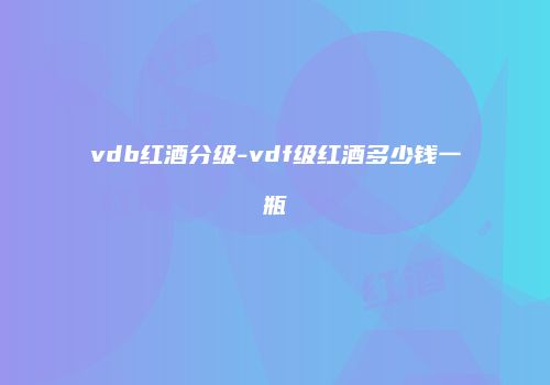vdb红酒分级-vdf级红酒多少钱一瓶