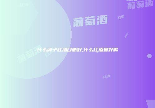 什么牌子红酒口感好,什么红酒最好喝