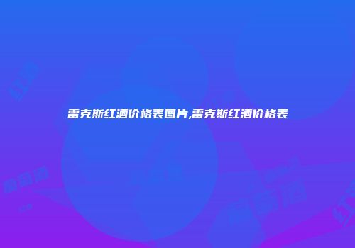 雷克斯红酒价格表图片,雷克斯红酒价格表