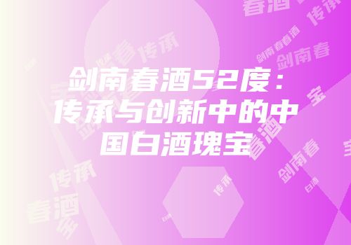 剑南春酒52度：传承与创新中的中国白酒瑰宝