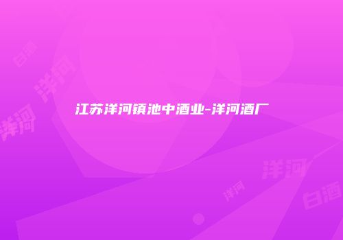江苏洋河镇池中酒业-洋河酒厂