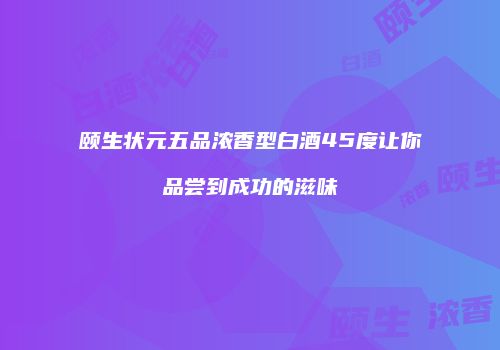 颐生状元五品浓香型白酒45度让你品尝到成功的滋味