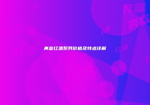 奔富红酒系列价格及特点详解