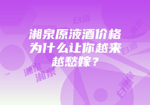 湘泉原液酒价格为什么让你越来越愁嫁？