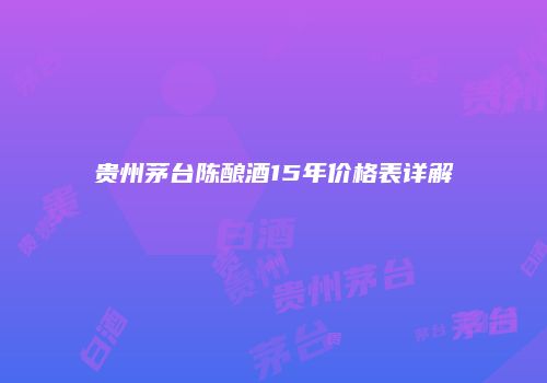 贵州茅台陈酿酒15年价格表详解