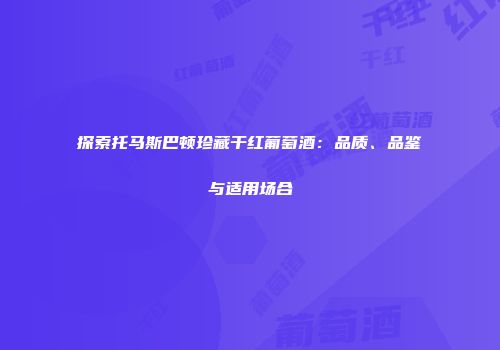 探索托马斯巴顿珍藏干红葡萄酒：品质、品鉴与适用场合