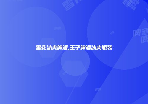 雪花冰爽啤酒,王子啤酒冰爽瓶装