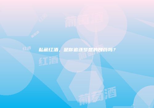 私藏红酒，是你追逐梦想的良药吗？