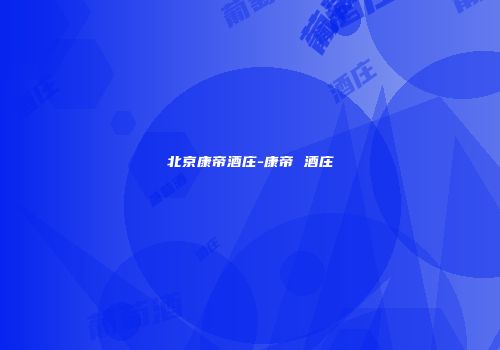 北京康帝酒庄-康帝 酒庄