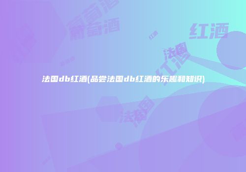 法国db红酒(品尝法国db红酒的乐趣和知识)