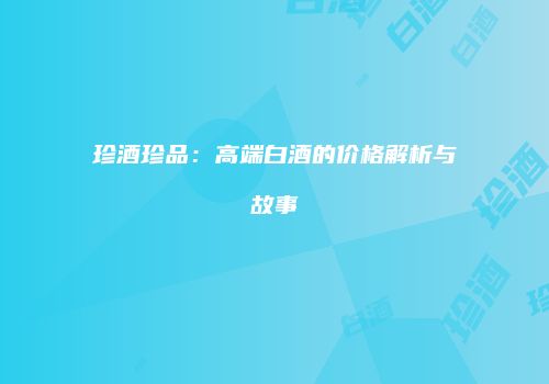 珍酒珍品：高端白酒的价格解析与故事
