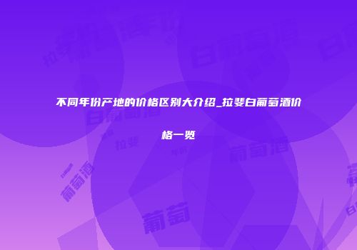 不同年份产地的价格区别大介绍_拉斐白葡萄酒价格一览