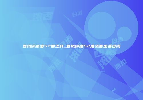 西凤御藏酒52度怎样_西凤御藏52度浓香型多少钱