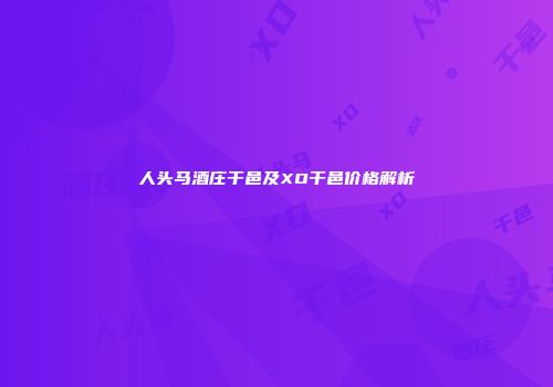 人头马酒庄干邑及XO干邑价格解析